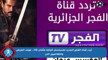 تردد قناة الفجر الجديد لمسلسل قيامة عثمان HD.. موعد العرض والتفاصيل الآن